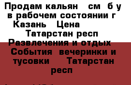 Продам кальян 75см. б/у в рабочем состоянии г. Казань › Цена ­ 1 000 - Татарстан респ. Развлечения и отдых » События, вечеринки и тусовки   . Татарстан респ.